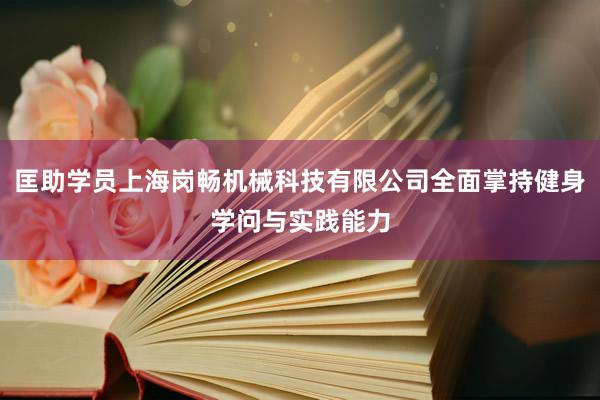 匡助学员上海岗畅机械科技有限公司全面掌持健身学问与实践能力