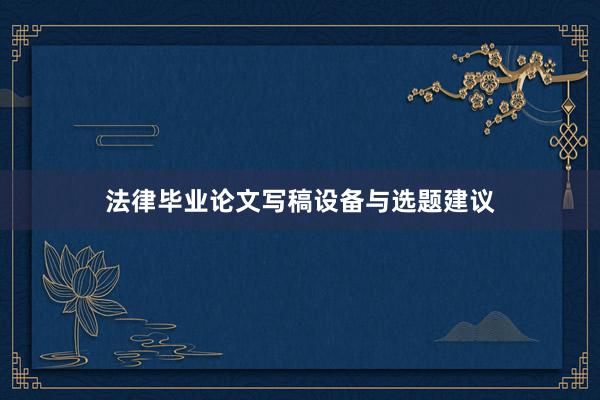 法律毕业论文写稿设备与选题建议