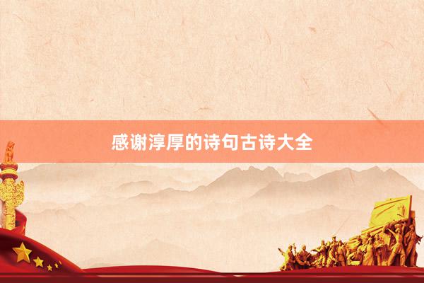 感谢淳厚的诗句古诗大全