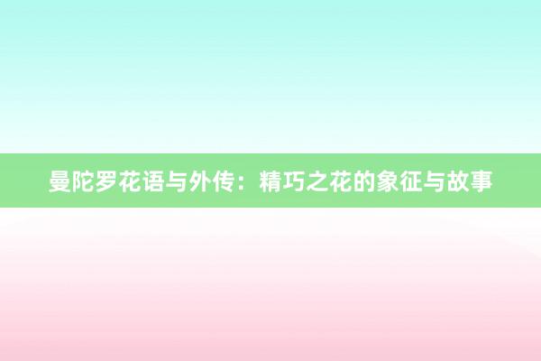 曼陀罗花语与外传：精巧之花的象征与故事