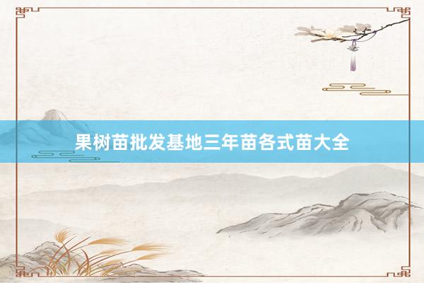 果树苗批发基地三年苗各式苗大全