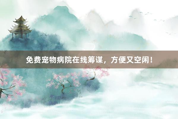 免费宠物病院在线筹谋，方便又空闲！