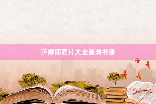 萨摩耶图片大全高清书册